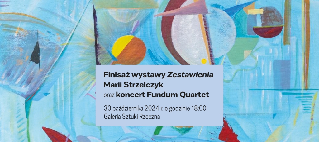 Finisaż wystawy Zestawienia Marii Strzelczyk oraz koncert Fundum Quartet